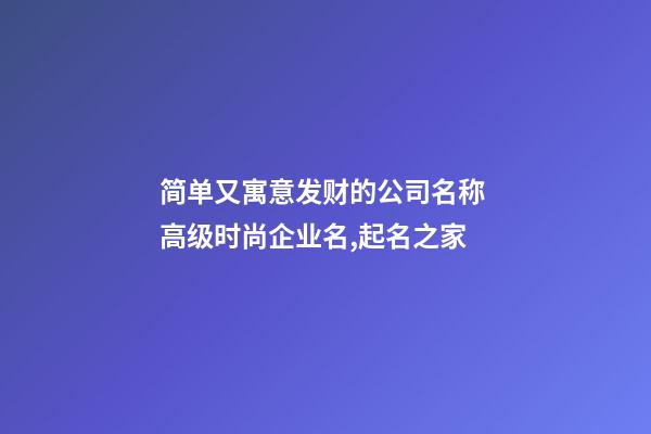 简单又寓意发财的公司名称 高级时尚企业名,起名之家-第1张-公司起名-玄机派